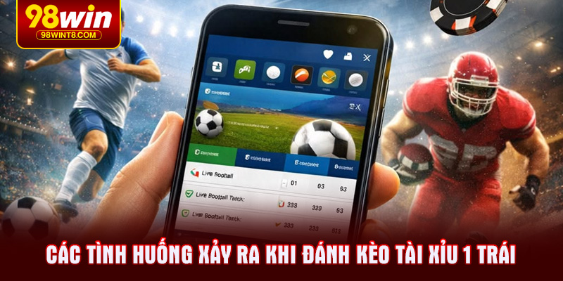 Các tình huống xảy ra khi đánh kèo tài xỉu 1 trái