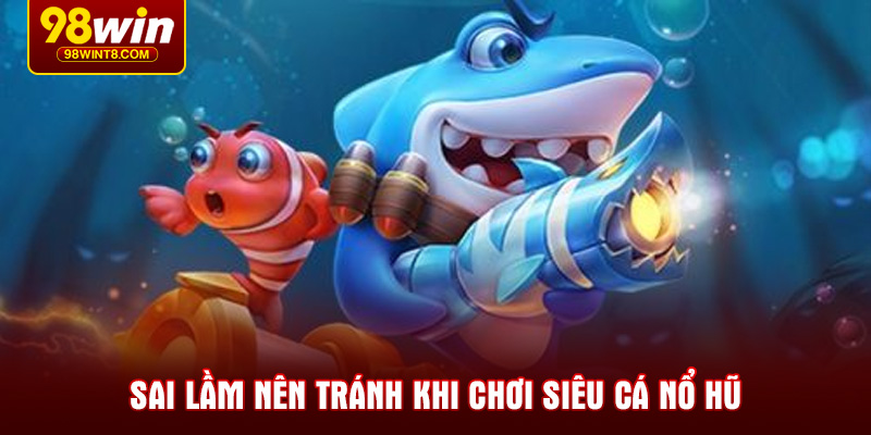 Sai lầm nên tránh khi chơi siêu cá nổ hũ